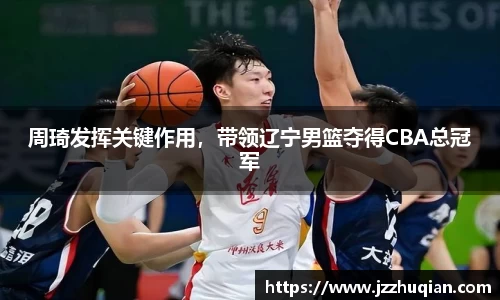 周琦发挥关键作用，带领辽宁男篮夺得CBA总冠军