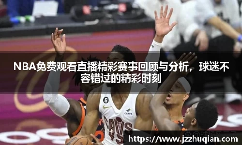 NBA免费观看直播精彩赛事回顾与分析，球迷不容错过的精彩时刻