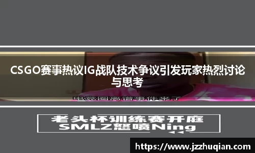 CSGO赛事热议IG战队技术争议引发玩家热烈讨论与思考