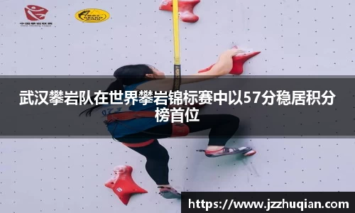 武汉攀岩队在世界攀岩锦标赛中以57分稳居积分榜首位