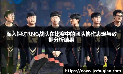 深入探讨RNG战队在比赛中的团队协作表现与数据分析结果