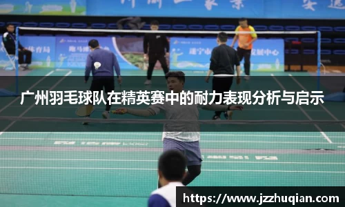 广州羽毛球队在精英赛中的耐力表现分析与启示