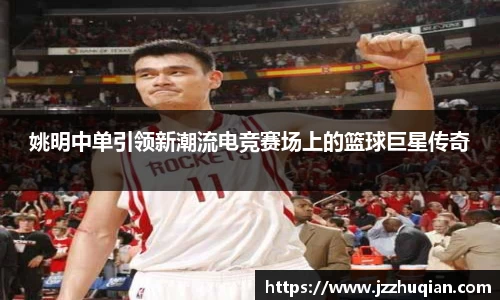 姚明中单引领新潮流电竞赛场上的篮球巨星传奇