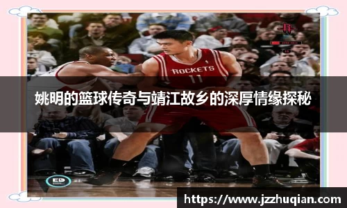 姚明的篮球传奇与靖江故乡的深厚情缘探秘
