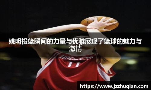 姚明投篮瞬间的力量与优雅展现了篮球的魅力与激情