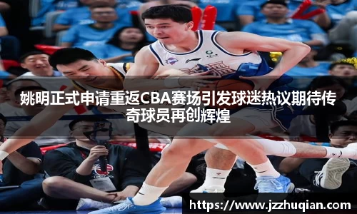 姚明正式申请重返CBA赛场引发球迷热议期待传奇球员再创辉煌