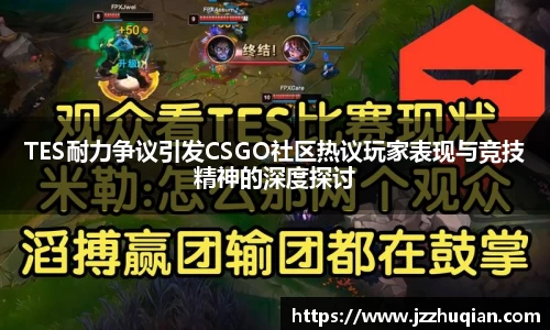 TES耐力争议引发CSGO社区热议玩家表现与竞技精神的深度探讨
