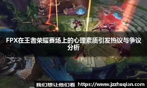 FPX在王者荣耀赛场上的心理素质引发热议与争议分析