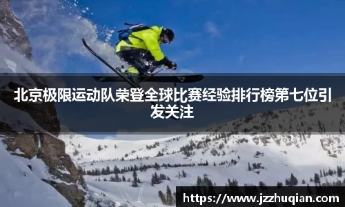 北京极限运动队荣登全球比赛经验排行榜第七位引发关注