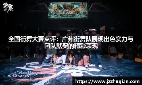 全国街舞大赛点评：广州街舞队展现出色实力与团队默契的精彩表现