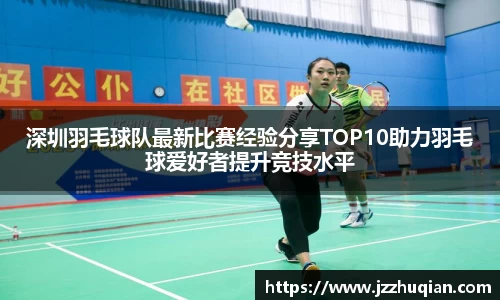 深圳羽毛球队最新比赛经验分享TOP10助力羽毛球爱好者提升竞技水平