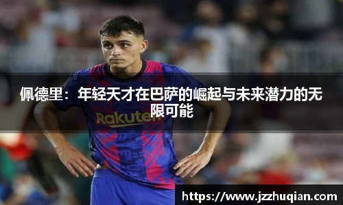 佩德里：年轻天才在巴萨的崛起与未来潜力的无限可能