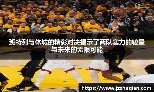 班特列与休城的精彩对决揭示了两队实力的较量与未来的无限可能