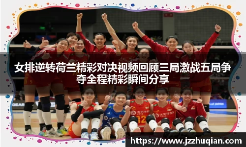 女排逆转荷兰精彩对决视频回顾三局激战五局争夺全程精彩瞬间分享