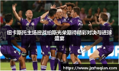 纽卡斯托主场迎战珀斯光荣期待精彩对决与进球盛宴