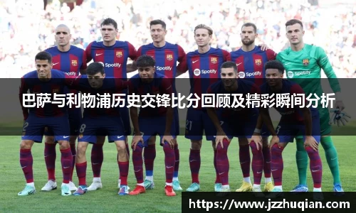 巴萨与利物浦历史交锋比分回顾及精彩瞬间分析