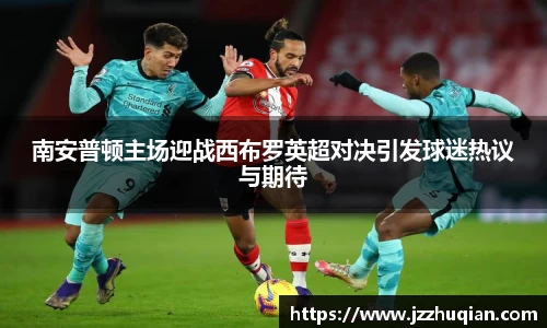 南安普顿主场迎战西布罗英超对决引发球迷热议与期待