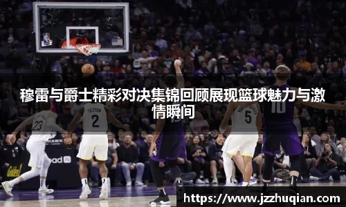 穆雷与爵士精彩对决集锦回顾展现篮球魅力与激情瞬间