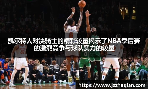 凯尔特人对决骑士的精彩较量揭示了NBA季后赛的激烈竞争与球队实力的较量