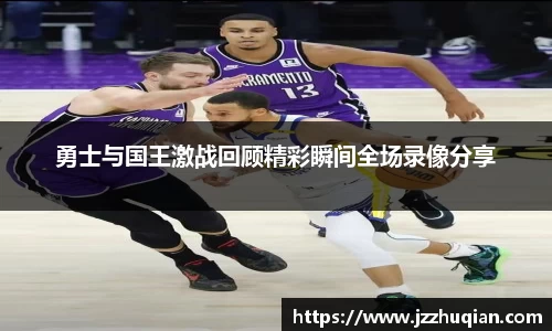 勇士与国王激战回顾精彩瞬间全场录像分享