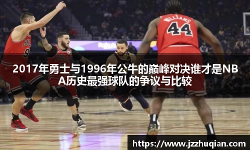 2017年勇士与1996年公牛的巅峰对决谁才是NBA历史最强球队的争议与比较