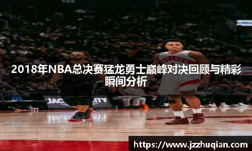 2018年NBA总决赛猛龙勇士巅峰对决回顾与精彩瞬间分析