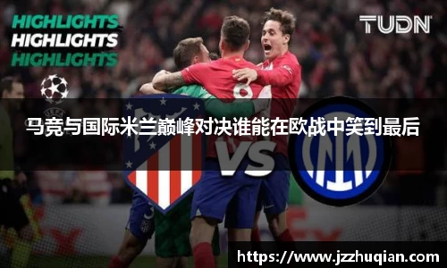 马竞与国际米兰巅峰对决谁能在欧战中笑到最后