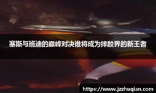 塞斯与班迪的巅峰对决谁将成为摔跤界的新王者
