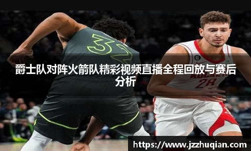 爵士队对阵火箭队精彩视频直播全程回放与赛后分析