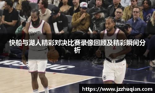 快船与湖人精彩对决比赛录像回顾及精彩瞬间分析