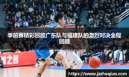 季前赛精彩回放广东队与福建队的激烈对决全程回顾
