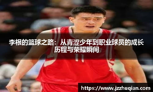李根的篮球之路：从青涩少年到职业球员的成长历程与荣耀瞬间
