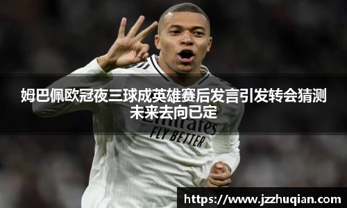 姆巴佩欧冠夜三球成英雄赛后发言引发转会猜测未来去向已定