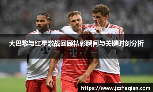 大巴黎与红星激战回顾精彩瞬间与关键时刻分析
