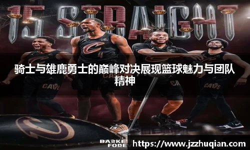 骑士与雄鹿勇士的巅峰对决展现篮球魅力与团队精神
