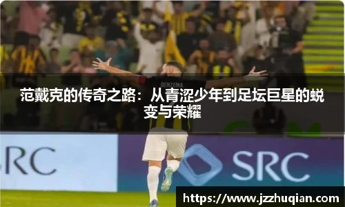 范戴克的传奇之路：从青涩少年到足坛巨星的蜕变与荣耀