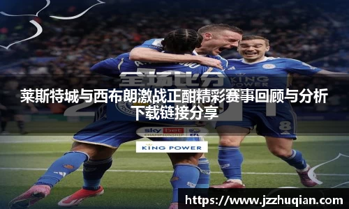莱斯特城与西布朗激战正酣精彩赛事回顾与分析下载链接分享