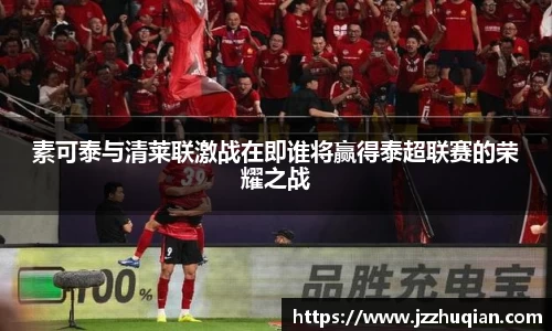 素可泰与清莱联激战在即谁将赢得泰超联赛的荣耀之战