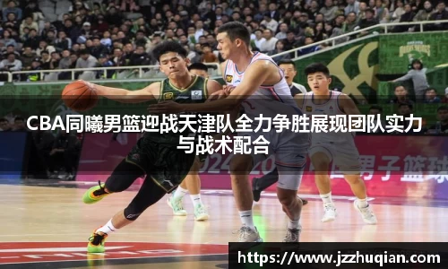 CBA同曦男篮迎战天津队全力争胜展现团队实力与战术配合