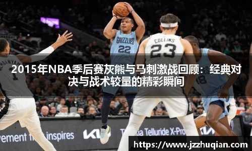 2015年NBA季后赛灰熊与马刺激战回顾：经典对决与战术较量的精彩瞬间