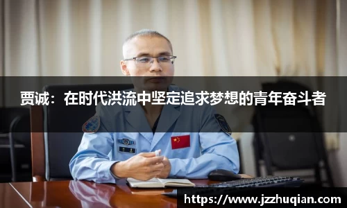 贾诚：在时代洪流中坚定追求梦想的青年奋斗者