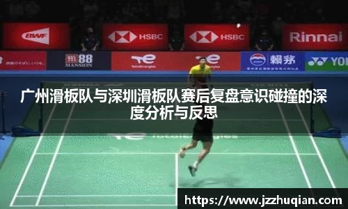 广州滑板队与深圳滑板队赛后复盘意识碰撞的深度分析与反思