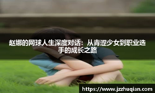 赵娜的网球人生深度对话：从青涩少女到职业选手的成长之路