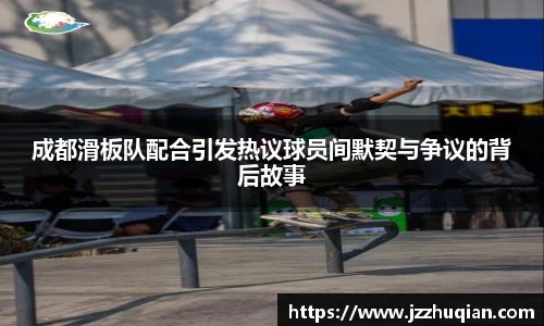 成都滑板队配合引发热议球员间默契与争议的背后故事