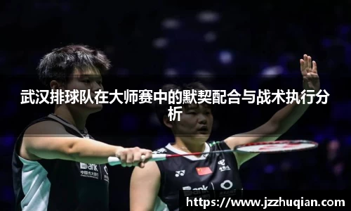 武汉排球队在大师赛中的默契配合与战术执行分析